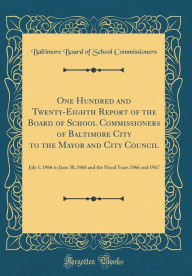 One Hundred and Twenty-Eighth Report of the Board of School Commissioners of Baltimore City to the Mayor and City Council: July 1, 1966 to June 30, 1968 and the Fiscal Years 1966 and 1967 (Classic Reprint) - Baltimore Board of School Commissioners
