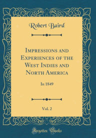 Impressions and Experiences of the West Indies and North America, Vol. 2: In 1849 (Classic Reprint) - Robert Baird