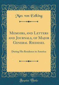 Memoirs, and Letters and Journals, of Major General Riedesel: During His Residence in America (Classic Reprint) - Max von Eelking
