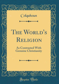The World's Religion: As Contrasted With Genuine Christianity (Classic Reprint) - Colquhoun Colquhoun