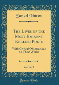 The Lives of the Most Eminent English Poets, Vol. 1 of 4: With Critical Observations on Their Works (Classic Reprint) - Samuel Johnson