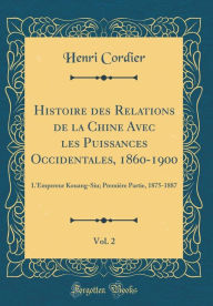 Histoire des Relations de la Chine Avec les Puissances Occidentales, 1860-1900, Vol. 2