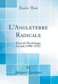 L'Angleterre Radicale: Essai de Psychologie Sociale (1906-1913) (Classic Reprint) - Jacques Bardoux