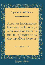 Algunos Intérpretes Ingleses de Hamlet, y el Verdadero Espíritu de Don Quijote de la Mancha (Dos Ensayos) (Classic Reprint)