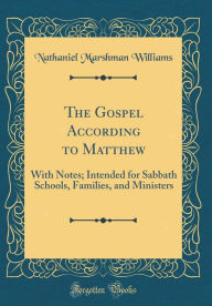 The Gospel According to Matthew: With Notes; Intended for Sabbath Schools, Families, and Ministers (Classic Reprint) - Nathaniel Marshman Williams