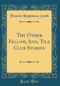 The Other Fellow, And, Tile Club Stories (Classic Reprint)