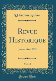 Revue Historique, Vol. 51: Janvier-Avril 1893 (Classic Reprint) - Unknown Author