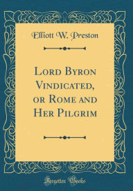 9780266398608 - Elliott W. Preston: Lord Byron Vindicated, or Rome and Her Pilgrim (Classic Reprint) - Book