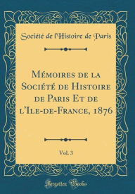 9780266398752 - Société de l'Histoire de Paris: Mémoires de la Société de Histoire de Paris Et de l'Ile-de-France, 1876, Vol. 3 (Classic Reprint) - Book