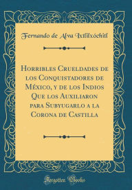9780266405375 - Fernando de Alva Ixtlilxóchitl: Horribles Crueldades de los Conquistadores de México, y de los Indios Que los Auxiliaron para Subyugarlo a la Corona de Castilla ( - Book