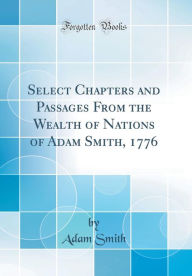 9780266405450 - Adam Smith: Select Chapters and Passages From the Wealth of Nations of Adam Smith, 1776 (Classic Reprint) - Book