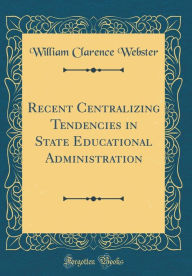 9780266405481 - William Clarence Webster: Recent Centralizing Tendencies in State Educational Administration (Classic Reprint) - Book