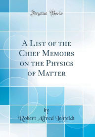 9780266405610 - Robert Alfred Lehfeldt: A List of the Chief Memoirs on the Physics of Matter (Classic Reprint) - Book