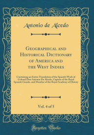Geographical and Historical Dictionary of America and the West Indies, Vol. 4 of 5: Containing an Entire Translation of the Spanish Work of Colonel Don Antonio De Alcedo, Captain of the Royal Spanish Guards, and Member of the Royal Academy of History - Antonio de Alcedo
