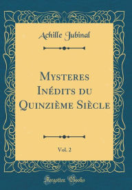 Mysteres Inédits du Quinzième Siècle, Vol. 2 (Classic Reprint) - Achille Jubinal