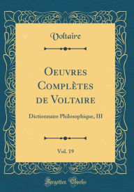 Oeuvres Complètes de Voltaire, Vol. 19: Dictionnaire Philosophique, III (Classic Reprint) - Voltaire Voltaire