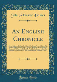 An English Chronicle: Of the Reigns of Richard II., Henry IV., Henry V., And Henry Vi; Written Before the Year 1471; With an Appendix, Containing the 18th and 19th Years of Richard II. And the Parliament at Bury St. Edmund's, 25th Henry Vi; And Suppleme - John Silvester Davies