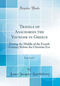 Travels of Anacharsis the Younger in Greece, Vol. 2 of 7: During the Middle of the Fourth Century Before the Christian Era (Classic Reprint) - Jean-Jacques Barthélemy