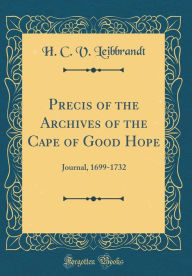 Precis of the Archives of the Cape of Good Hope: Journal, 1699-1732 (Classic Reprint)