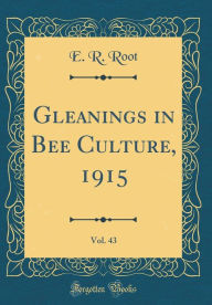 Gleanings in Bee Culture, 1915, Vol. 43 (Classic Reprint) - E. R. Root