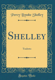 Shelley: Tradotto (Classic Reprint) - Percy Bysshe Shelley