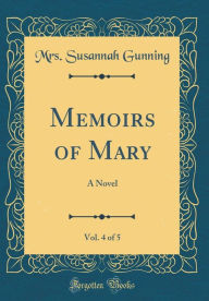 Memoirs of Mary, Vol. 4 of 5: A Novel (Classic Reprint) - Mrs. Susannah Gunning