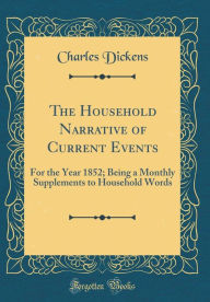 The Household Narrative of Current Events: For the Year 1852; Being a Monthly Supplements to Household Words (Classic Reprint) - Charles Dickens