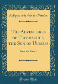 The Adventures of Telemachus, the Son of Ulysses: From the French (Classic Reprint) - Salignac de la Mothe-Fenelon