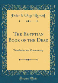 The Egyptian Book of the Dead: Translation and Commentary (Classic Reprint) - Peter le Page Renouf