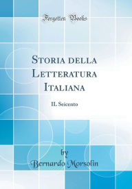 Storia della Letteratura Italiana: IL Seicento (Classic Reprint) - Bernardo Morsolin