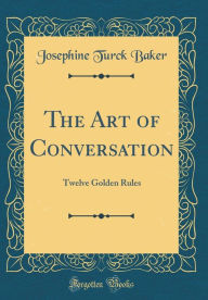 The Art of Conversation: Twelve Golden Rules (Classic Reprint) - Josephine Turck Baker