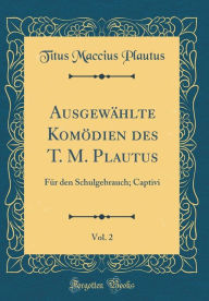 Ausgewählte Komödien des T. M. Plautus, Vol. 2: Für den Schulgebrauch; Captivi (Classic Reprint) - Titus Maccius Plautus
