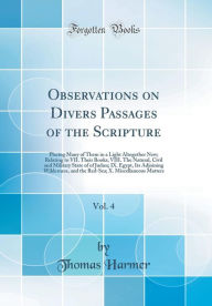Observations on Divers Passages of the Scripture, Vol. 4: Placing Many of Them in a Light Altogether New; Relating to VII. Their Books; VIII. The Natural, Civil and Military State of of Judæa; IX. Egypt, Its Adjoining Wilderness, and the Red-Sea; X. Misc - Thomas Harmer