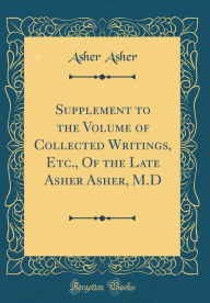 Supplement to the Volume of Collected Writings, Etc., Of the Late Asher Asher, M.D (Classic Reprint) - Asher Asher