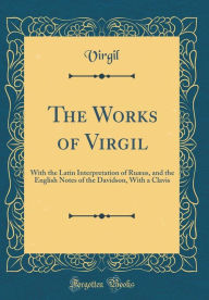 The Works of Virgil: With the Latin Interpretation of Ruæus, and the English Notes of the Davidson, With a Clavis (Classic Reprint) - Virgil Virgil