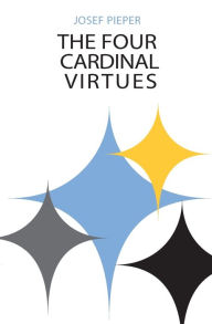 The Four Cardinal Virtues: Human Agency, Intellectual Traditions, and Responsible Knowledge Josef Pieper Author