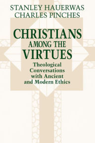 Christians among the Virtues: Theological Conversations with Ancient and Modern Ethics Stanley Hauerwas Author