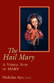 Hail Mary, The: A Verbal Icon of Mary Nicholas Ayo C.S.C. Author