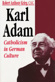 Karl Adam: Catholicism in German Culture Robert Anthony Krieg Author