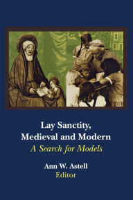 Lay Sanctity, Medieval and Modern: A Search for Models Ann W. Astell Editor