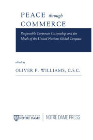 Peace through Commerce: Responsible Corporate Citizenship and the Ideals of the United Nations Global Compact Oliver F. Williams C.S.C. Editor