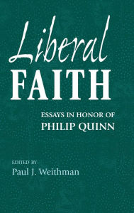 Liberal Faith: Essays in Honor of Philip Quinn Paul J. Weithman Editor