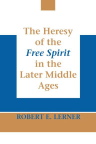 The Heresy of the Free Spirit in the Later Middle Ages Robert E. Lerner Author