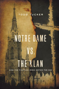 Notre Dame vs. The Klan: How the Fighting Irish Defied the KKK Todd Tucker Author