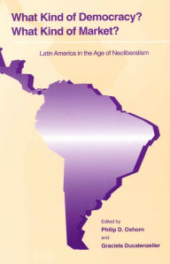 What Kind of Democracy? What Kind of Market?: Latin America in the Age of Neoliberalism Philip D. Oxhorn Editor