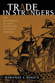 Trade in Strangers: The Beginnings of Mass Migration to North America Marianne  S. Wokeck Author