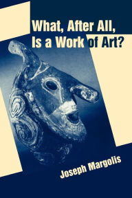 What, After All, Is a Work of Art?: Lectures in the Philosophy of Art Joseph Margolis Author