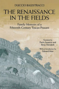 The Renaissance in the Fields: Family Memoirs of a Fifteenth-Century Tuscan Peasant Duccio Balestracci Author
