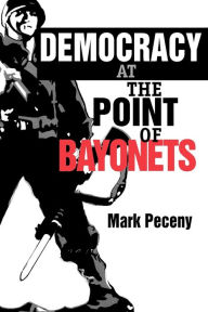 Democracy at the Point of Bayonets Mark Peceny Author