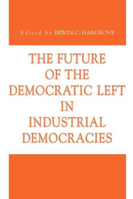 The Future of the Democratic Left in Industrial Democracies Erwin C. Hargrove Editor